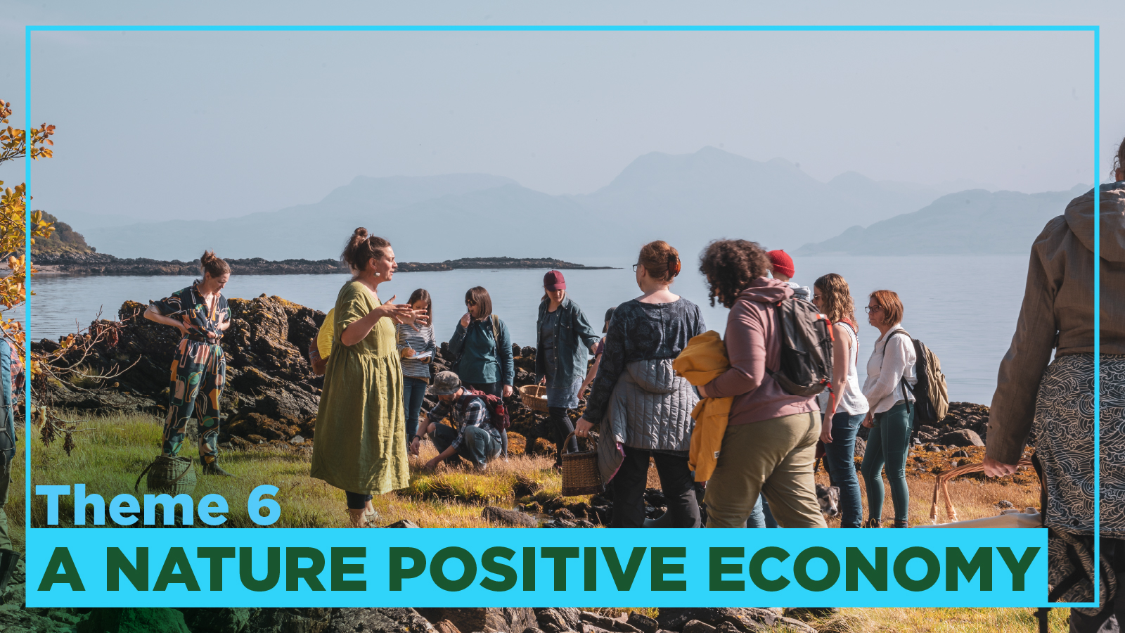 An image of a group of people participating in a walk led by forager Lucy Cooke in An Crùbh, Sleat, Isle of Skye. The group are on the Sleat Peninsula with mountains behind them. Theme 6 A Nature Positive Economy is displayed below.